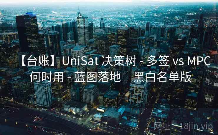 【台账】UniSat 决策树 - 多签 vs MPC 何时用 - 蓝图落地｜黑白名单版