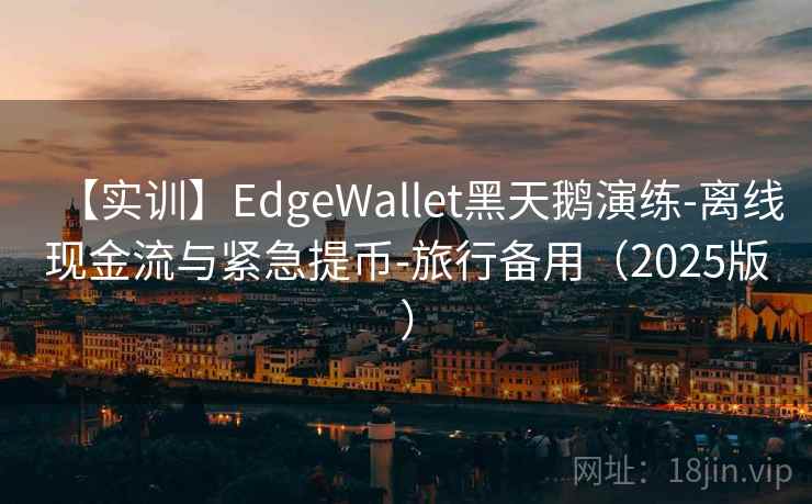 【实训】EdgeWallet黑天鹅演练-离线现金流与紧急提币-旅行备用（2025版）
