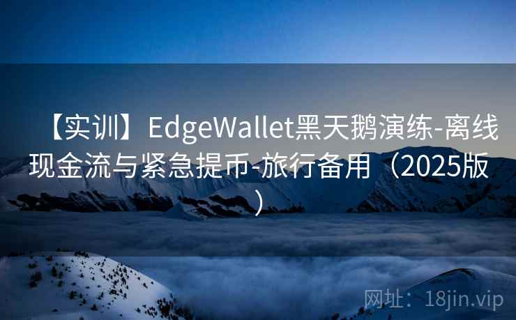 【实训】EdgeWallet黑天鹅演练-离线现金流与紧急提币-旅行备用（2025版）