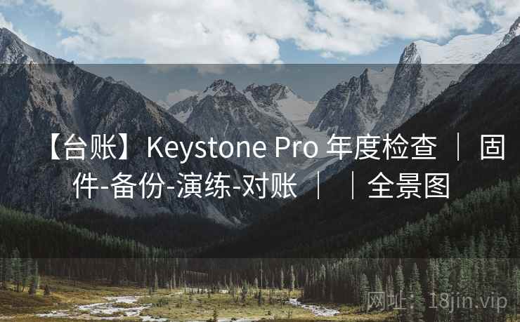 【台账】Keystone Pro 年度检查 ｜ 固件-备份-演练-对账 ｜ ｜全景图