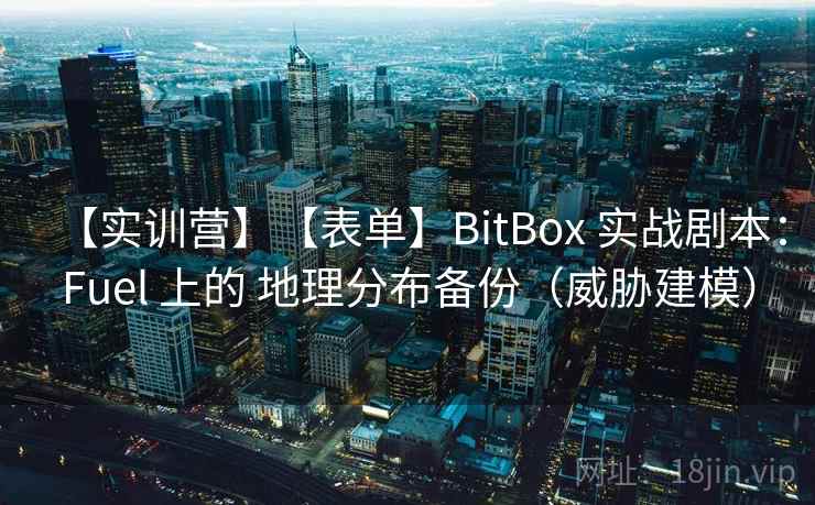 【实训营】【表单】BitBox 实战剧本：Fuel 上的 地理分布备份（威胁建模）