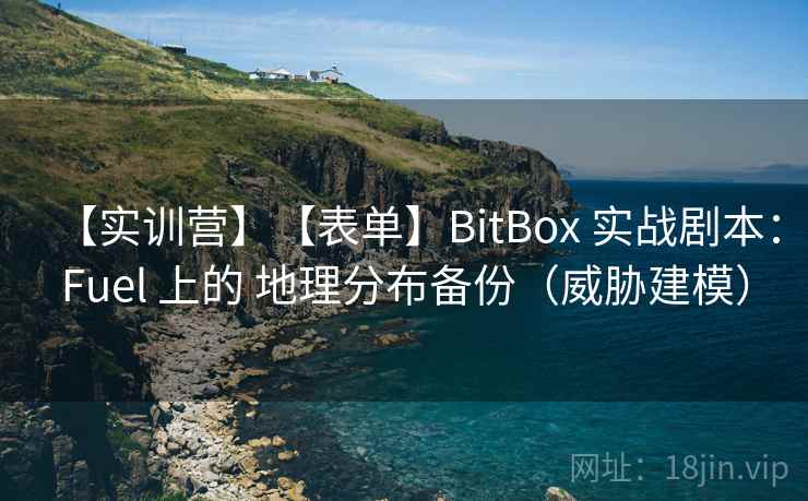 【实训营】【表单】BitBox 实战剧本：Fuel 上的 地理分布备份（威胁建模）