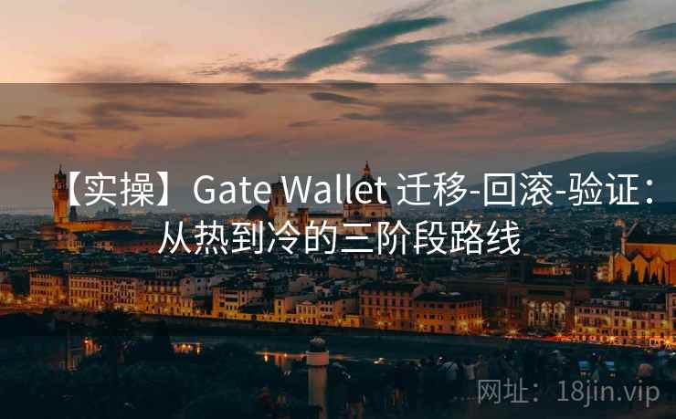 【实操】Gate Wallet 迁移-回滚-验证：从热到冷的三阶段路线