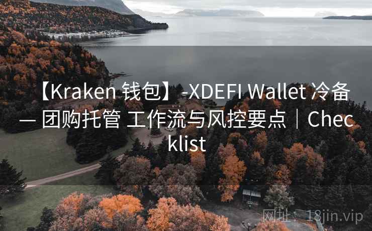 【Kraken 钱包】-XDEFI Wallet 冷备 — 团购托管 工作流与风控要点｜Checklist