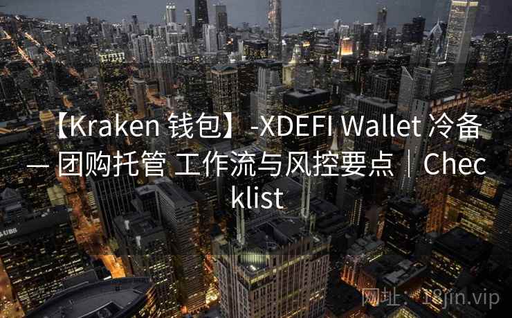 【Kraken 钱包】-XDEFI Wallet 冷备 — 团购托管 工作流与风控要点｜Checklist