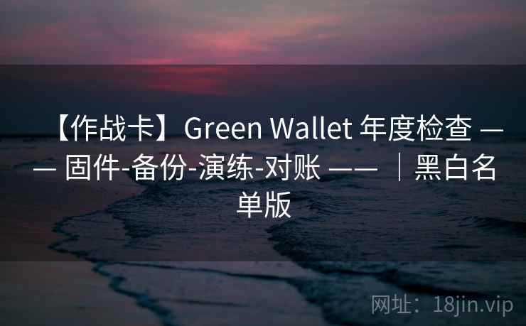 【作战卡】Green Wallet 年度检查 —— 固件-备份-演练-对账 —— ｜黑白名单版