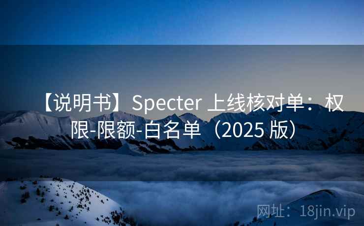 【说明书】Specter 上线核对单：权限-限额-白名单（2025 版）