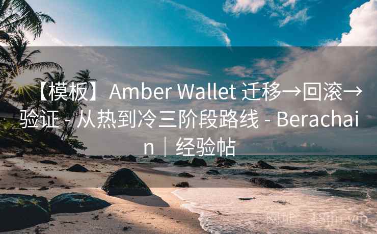 【模板】Amber Wallet 迁移→回滚→验证 - 从热到冷三阶段路线 - Berachain|经验帖