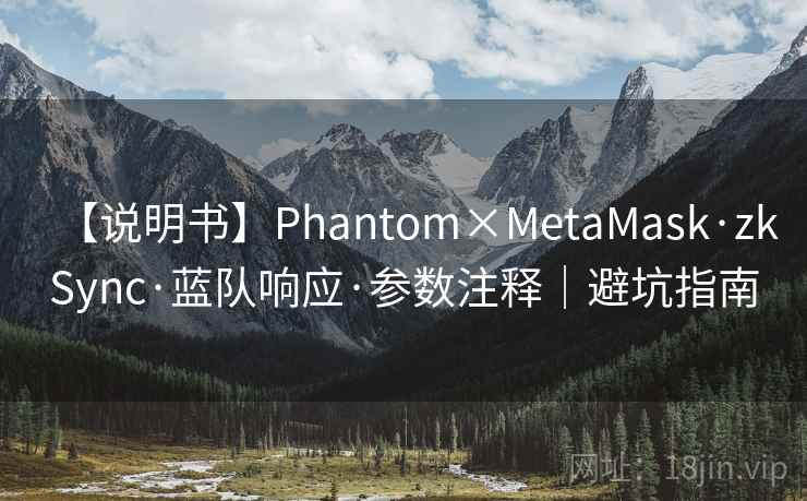 【说明书】Phantom×MetaMask·zkSync·蓝队响应·参数注释｜避坑指南