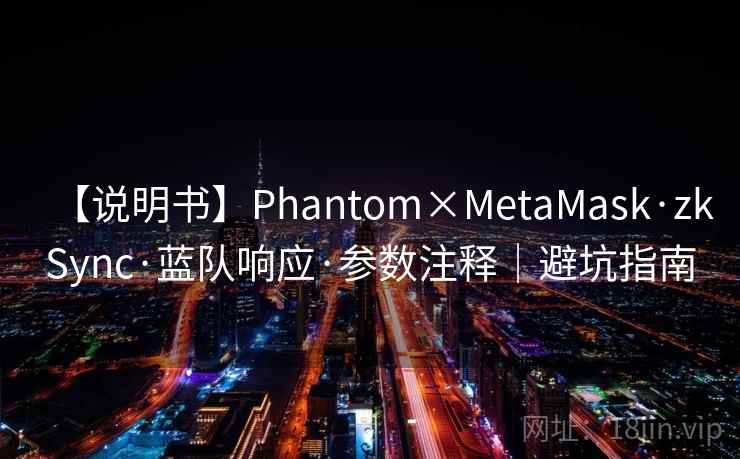 【说明书】Phantom×MetaMask·zkSync·蓝队响应·参数注释｜避坑指南