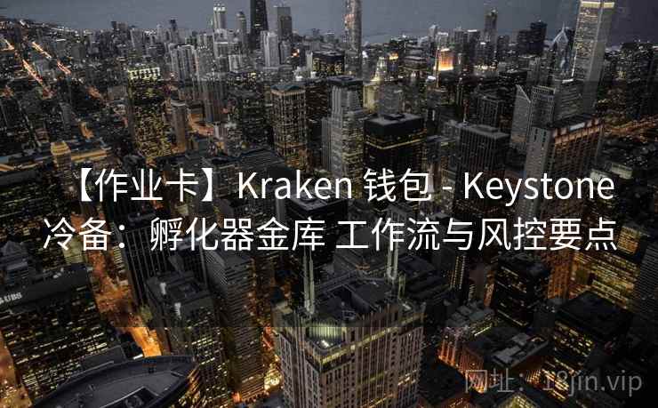 【作业卡】Kraken 钱包 - Keystone 冷备：孵化器金库 工作流与风控要点