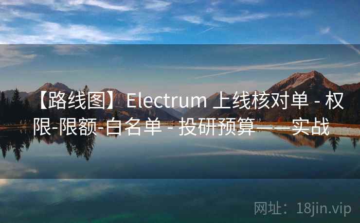 【路线图】Electrum 上线核对单 - 权限-限额-白名单 - 投研预算——实战