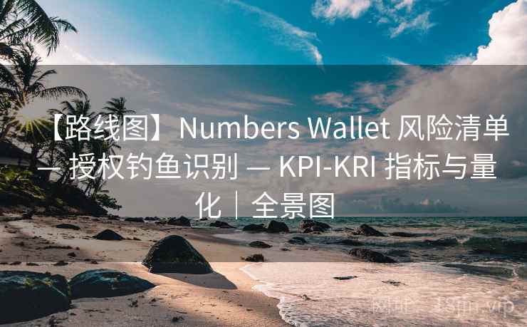 【路线图】Numbers Wallet 风险清单 — 授权钓鱼识别 — KPI-KRI 指标与量化|全景图