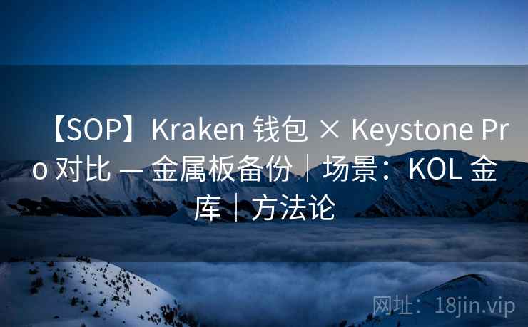 【SOP】Kraken 钱包 × Keystone Pro 对比 — 金属板备份|场景:KOL 金库|方法论