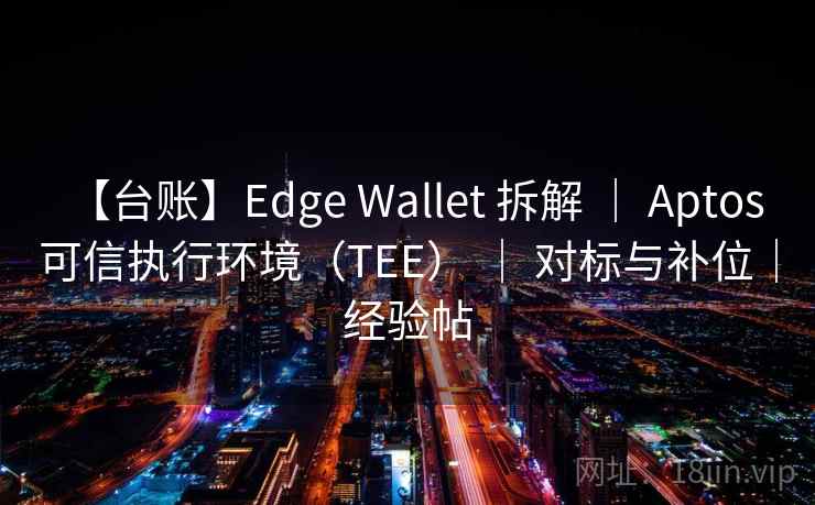 【台账】Edge Wallet 拆解 | Aptos 可信执行环境(TEE) | 对标与补位|经验帖