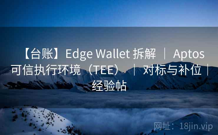 【台账】Edge Wallet 拆解 | Aptos 可信执行环境(TEE) | 对标与补位|经验帖