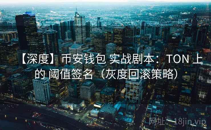 【深度】币安钱包 实战剧本:TON 上的 阈值签名(灰度回滚策略)