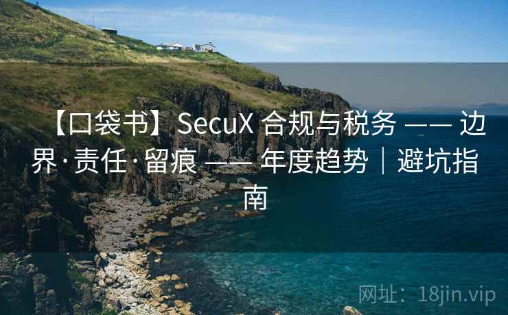 【口袋书】SecuX 合规与税务 —— 边界·责任·留痕 —— 年度趋势|避坑指南