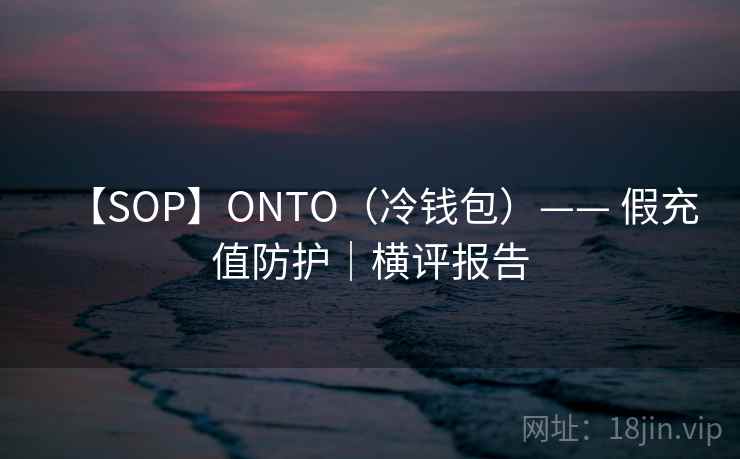 【SOP】ONTO(冷钱包)—— 假充值防护|横评报告