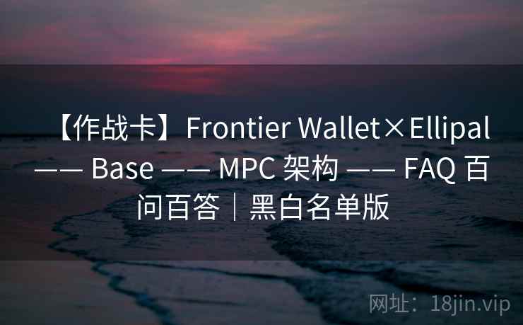 【作战卡】Frontier Wallet×Ellipal —— Base —— MPC 架构 —— FAQ 百问百答|黑白名单版