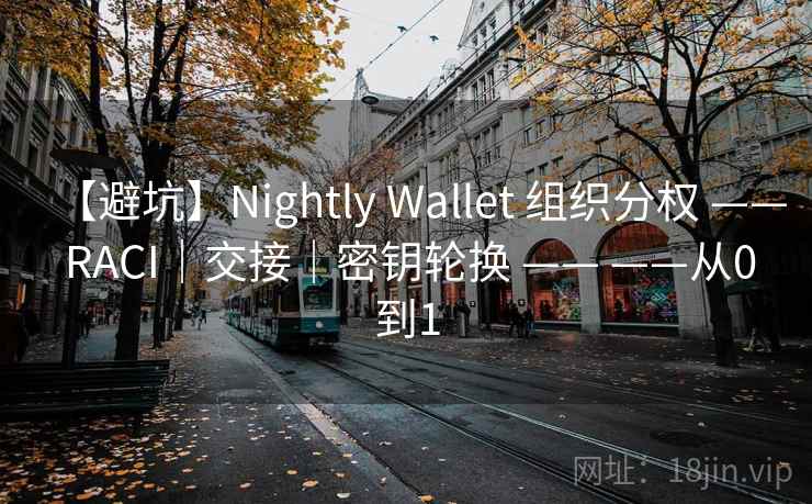 【避坑】Nightly Wallet 组织分权 —— RACI|交接|密钥轮换 —— ——从0到1