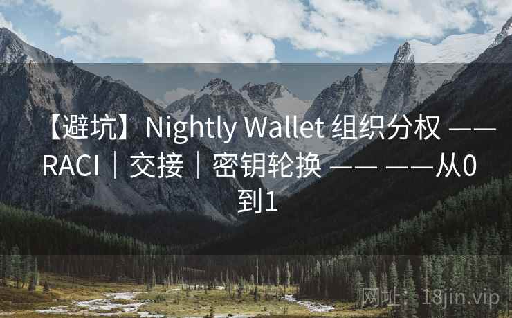 【避坑】Nightly Wallet 组织分权 —— RACI|交接|密钥轮换 —— ——从0到1