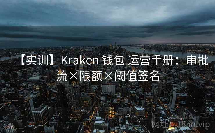 【实训】Kraken 钱包 运营手册:审批流×限额×阈值签名