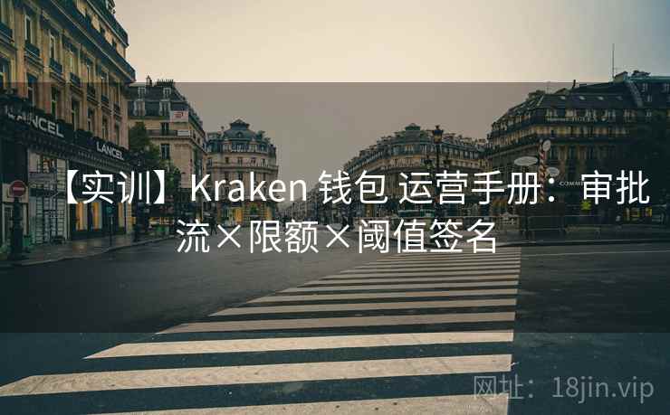 【实训】Kraken 钱包 运营手册:审批流×限额×阈值签名