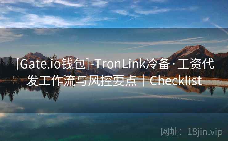 [Gate.io钱包]-TronLink冷备·工资代发工作流与风控要点｜Checklist