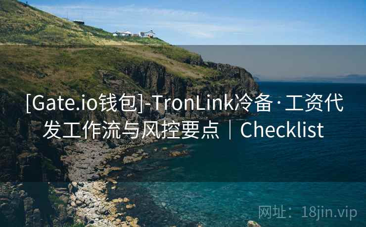 [Gate.io钱包]-TronLink冷备·工资代发工作流与风控要点｜Checklist