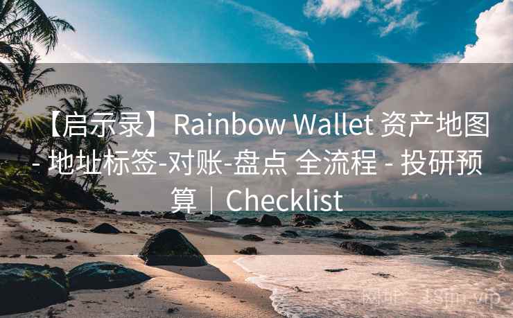 【启示录】Rainbow Wallet 资产地图 - 地址标签-对账-盘点 全流程 - 投研预算|Checklist