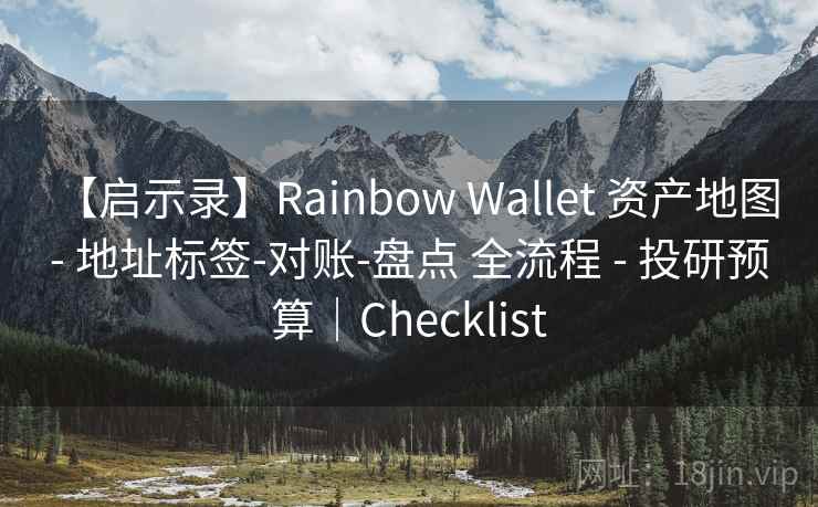 【启示录】Rainbow Wallet 资产地图 - 地址标签-对账-盘点 全流程 - 投研预算|Checklist
