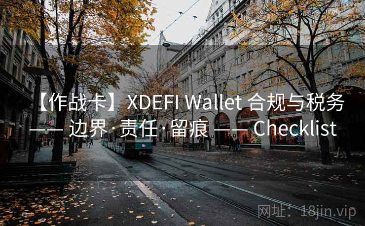 【作战卡】XDEFI Wallet 合规与税务 —— 边界·责任·留痕 —— Checklist