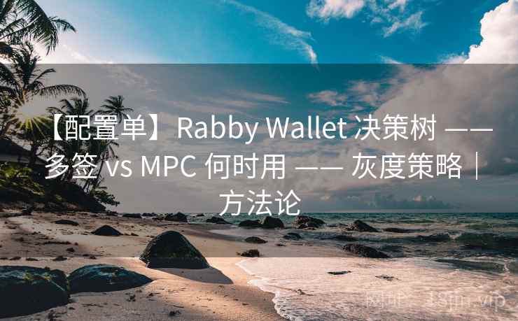 【配置单】Rabby Wallet 决策树 —— 多签 vs MPC 何时用 —— 灰度策略|方法论