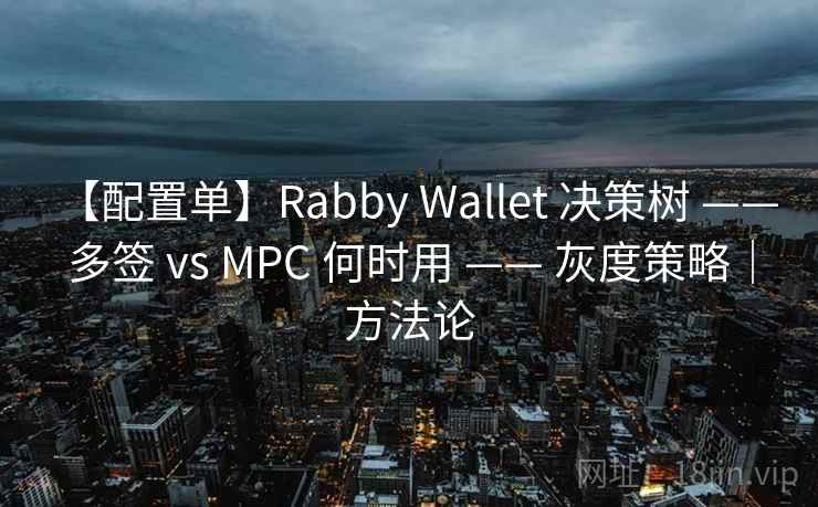 【配置单】Rabby Wallet 决策树 —— 多签 vs MPC 何时用 —— 灰度策略|方法论