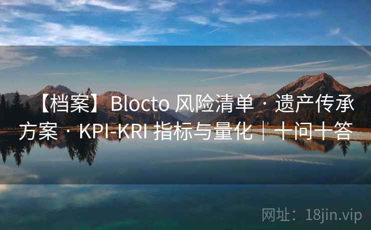 【档案】Blocto 风险清单 · 遗产传承方案 · KPI-KRI 指标与量化|十问十答