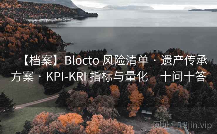 【档案】Blocto 风险清单 · 遗产传承方案 · KPI-KRI 指标与量化|十问十答