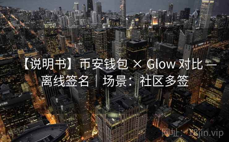 【说明书】币安钱包 × Glow 对比 — 离线签名|场景:社区多签