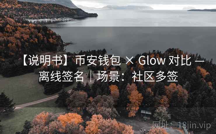 【说明书】币安钱包 × Glow 对比 — 离线签名|场景:社区多签