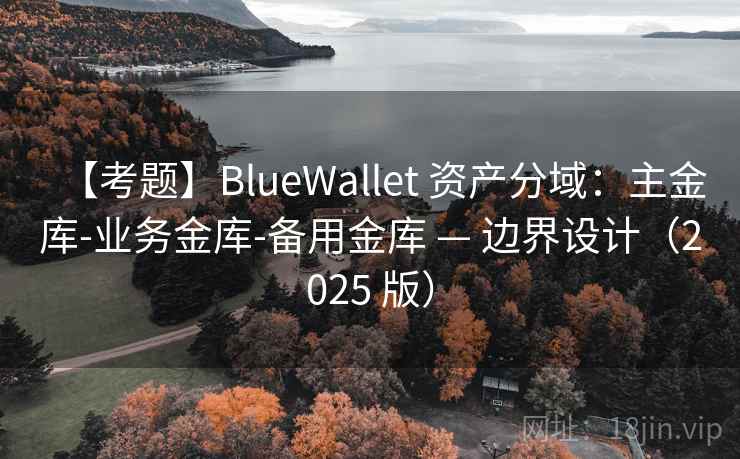 【考题】BlueWallet 资产分域:主金库-业务金库-备用金库 — 边界设计(2025 版)