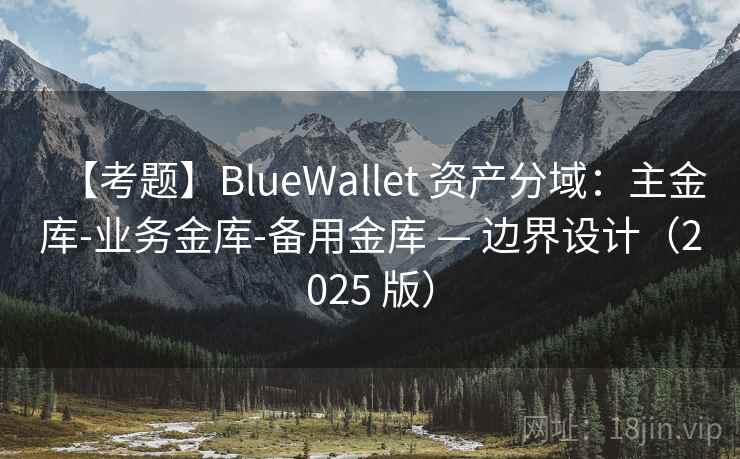 【考题】BlueWallet 资产分域:主金库-业务金库-备用金库 — 边界设计(2025 版)