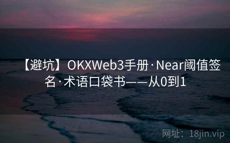 【避坑】OKXWeb3手册·Near阈值签名·术语口袋书——从0到1