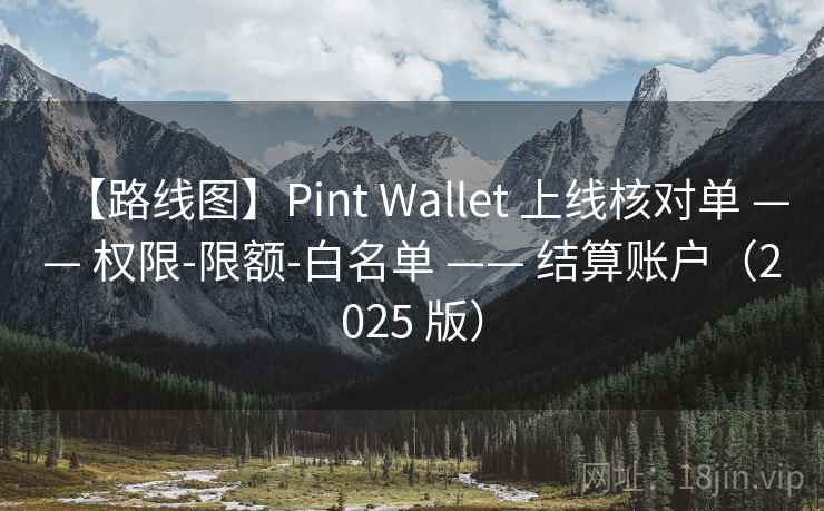 【路线图】Pint Wallet 上线核对单 —— 权限-限额-白名单 —— 结算账户(2025 版)