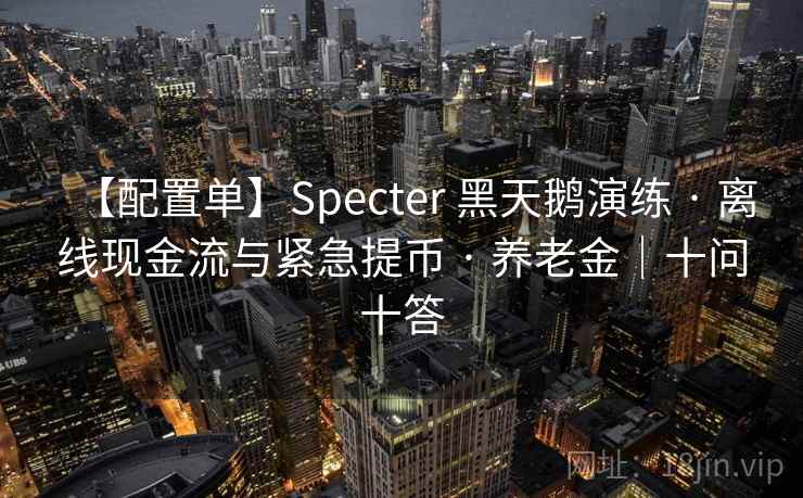 【配置单】Specter 黑天鹅演练 · 离线现金流与紧急提币 · 养老金|十问十答