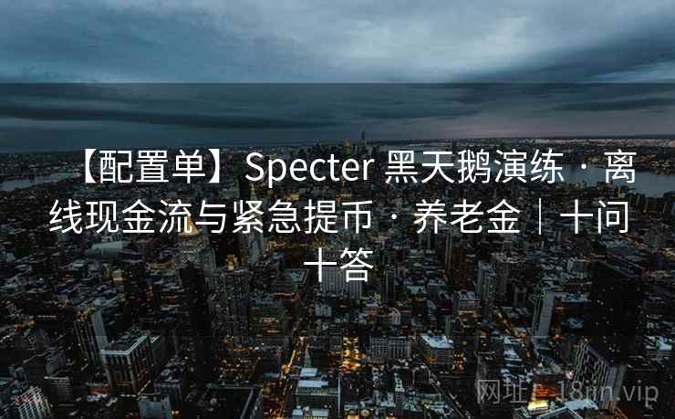 【配置单】Specter 黑天鹅演练 · 离线现金流与紧急提币 · 养老金|十问十答