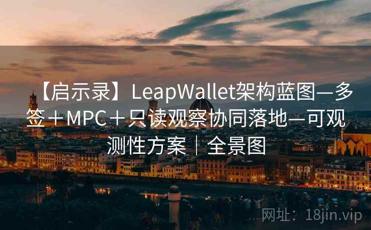 【启示录】LeapWallet架构蓝图—多签+MPC+只读观察协同落地—可观测性方案|全景图