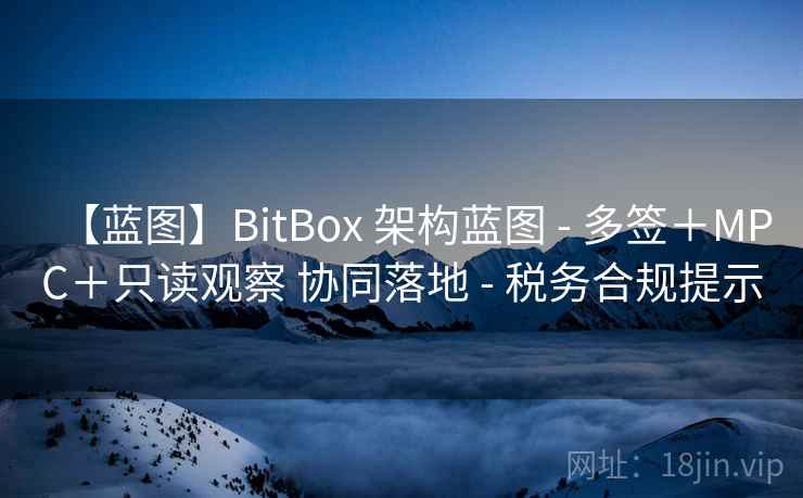 【蓝图】BitBox 架构蓝图 - 多签+MPC+只读观察 协同落地 - 税务合规提示