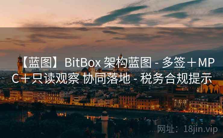【蓝图】BitBox 架构蓝图 - 多签+MPC+只读观察 协同落地 - 税务合规提示
