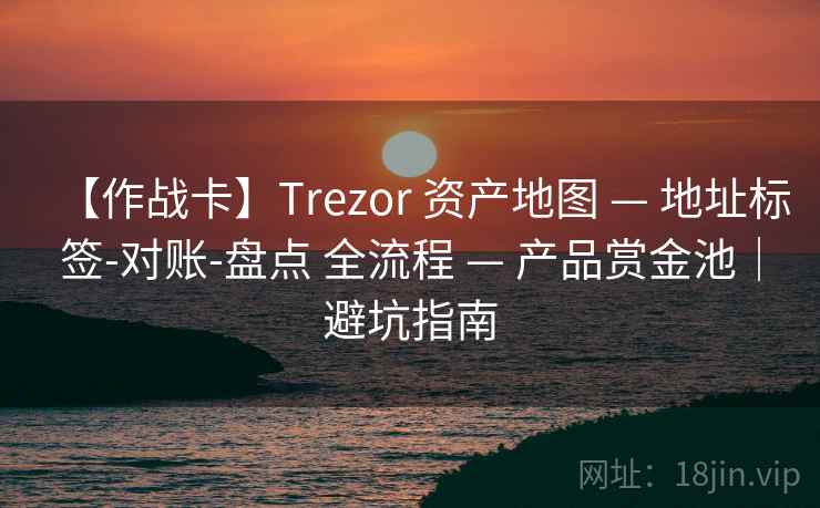 【作战卡】Trezor 资产地图 — 地址标签-对账-盘点 全流程 — 产品赏金池|避坑指南