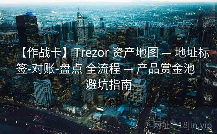 【作战卡】Trezor 资产地图 — 地址标签-对账-盘点 全流程 — 产品赏金池|避坑指南